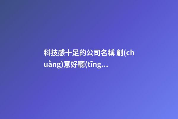 科技感十足的公司名稱 創(chuàng)意好聽(tīng)的公司名字合集-第1張-公司起名-玄機(jī)派